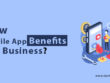 How Mobile App Benefits Your Business?