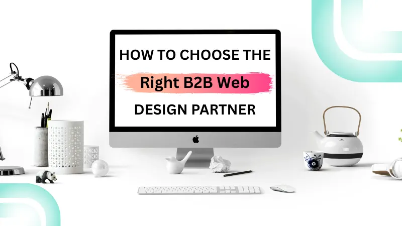 How to Choose the Right B2B Web Design Partner